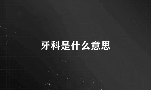 牙科是什么意思