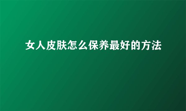 女人皮肤怎么保养最好的方法