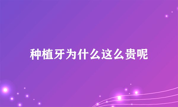 种植牙为什么这么贵呢