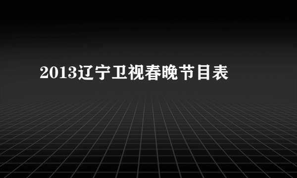 2013辽宁卫视春晚节目表