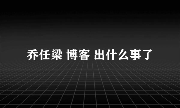 乔任梁 博客 出什么事了