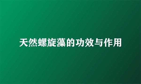 天然螺旋藻的功效与作用