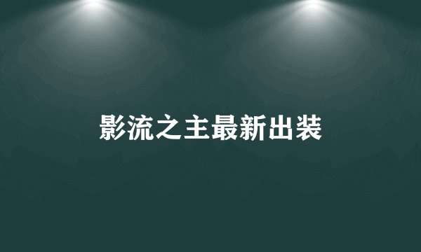 影流之主最新出装