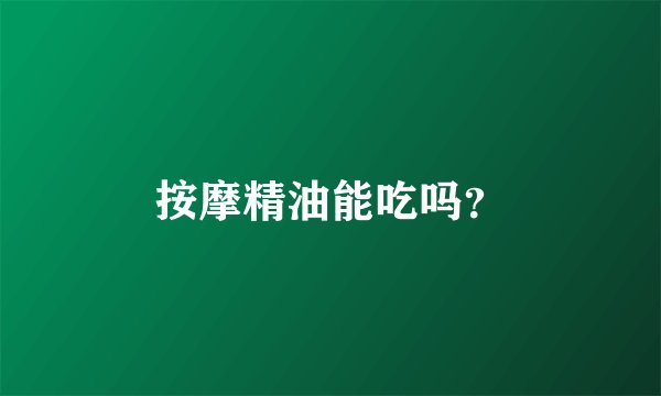 按摩精油能吃吗？
