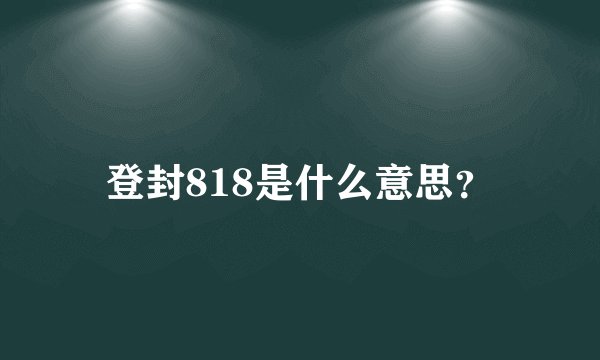 登封818是什么意思？