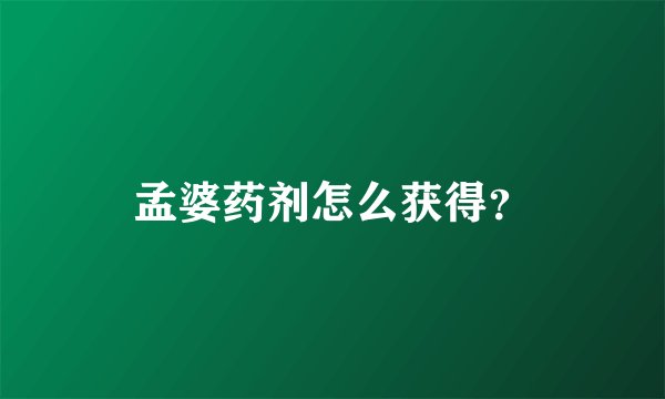 孟婆药剂怎么获得?