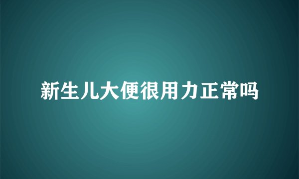 新生儿大便很用力正常吗