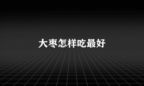 大枣怎样吃最好