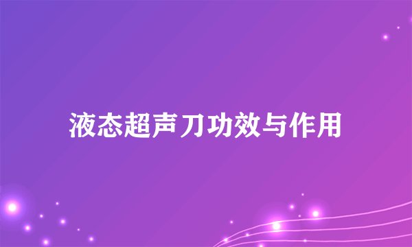 液态超声刀功效与作用