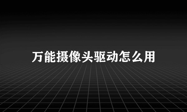 万能摄像头驱动怎么用