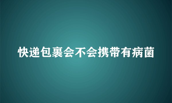 快递包裹会不会携带有病菌