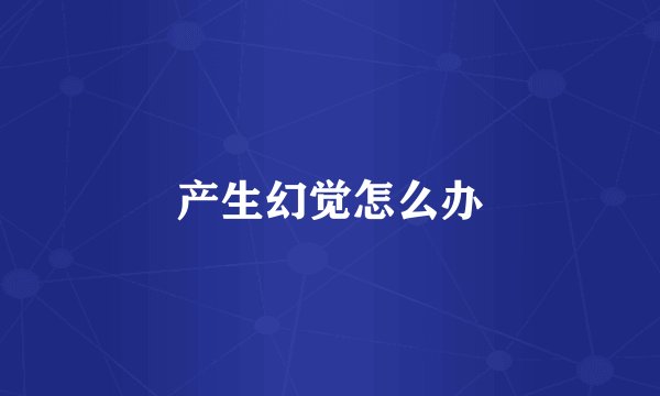 产生幻觉怎么办