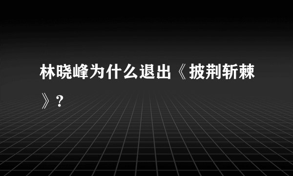 林晓峰为什么退出《披荆斩棘》?