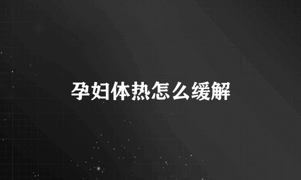 孕妇体热怎么缓解