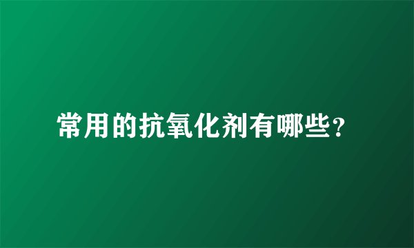 常用的抗氧化剂有哪些？