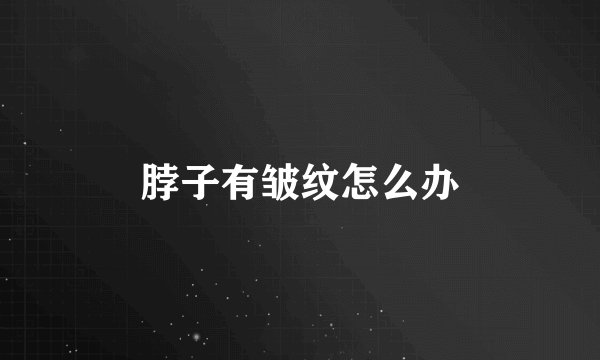 脖子有皱纹怎么办