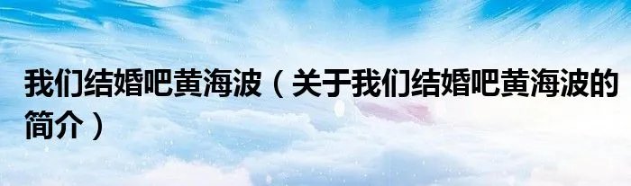 我们结婚吧黄海波（关于我们结婚吧黄海波的简介）