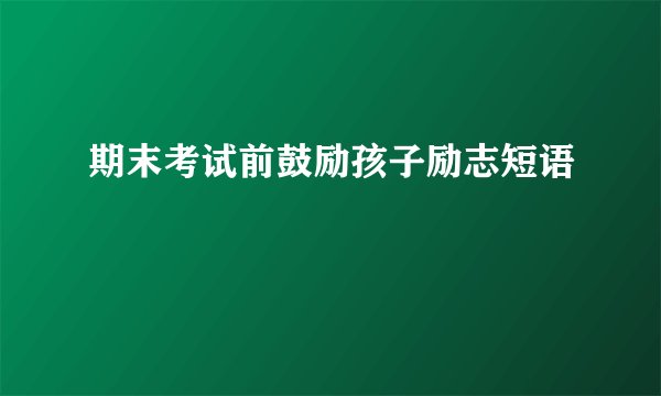 期末考试前鼓励孩子励志短语
