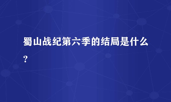 蜀山战纪第六季的结局是什么？
