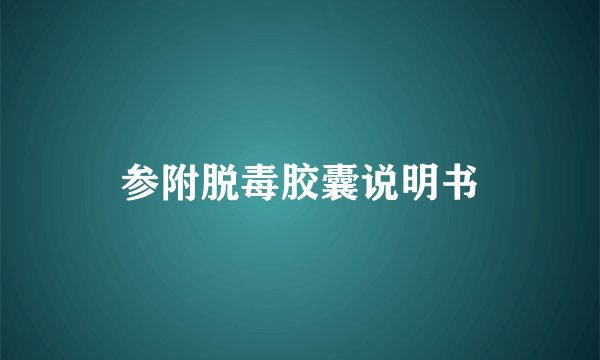 参附脱毒胶囊说明书