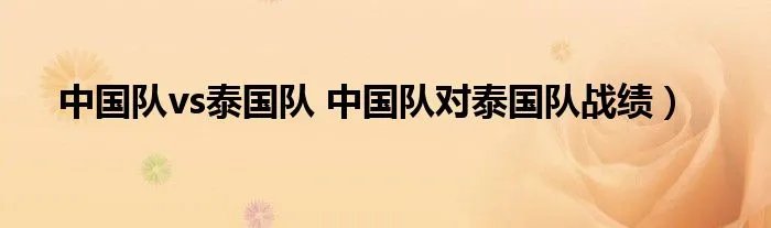 中国队vs泰国队 中国队对泰国队战绩）