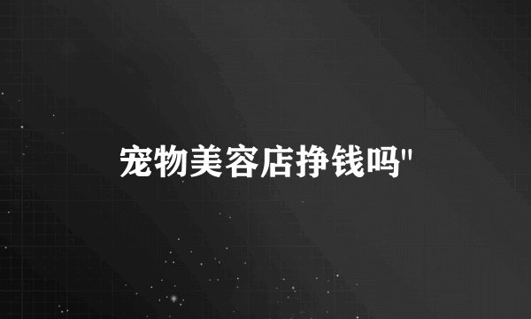 宠物美容店挣钱吗