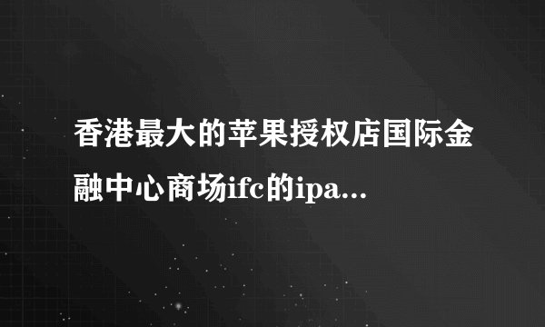 香港最大的苹果授权店国际金融中心商场ifc的ipad332g多少钱？货源充足吗？如何去？