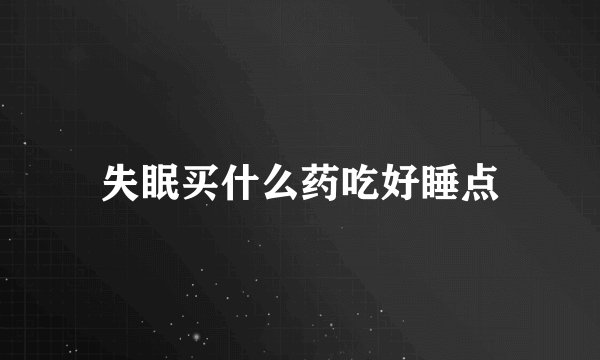 失眠买什么药吃好睡点