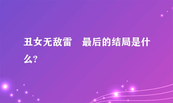 丑女无敌雷囧最后的结局是什么?