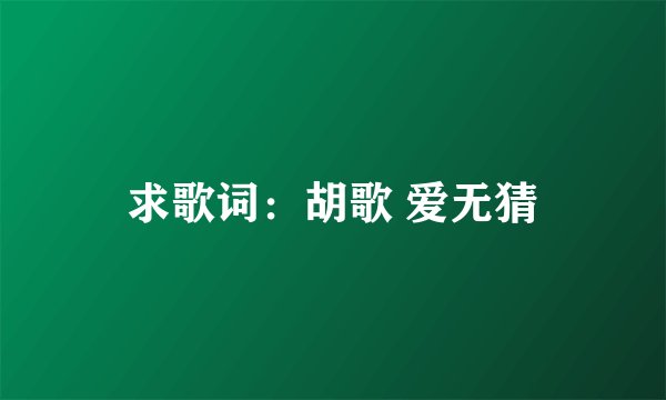 求歌词：胡歌 爱无猜
