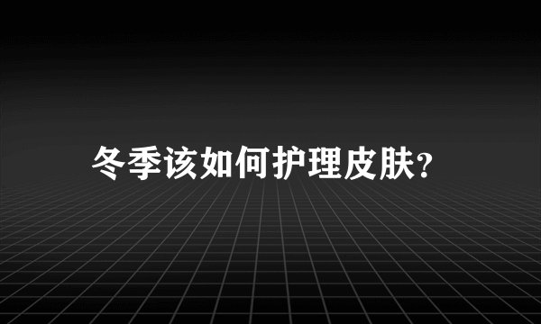 冬季该如何护理皮肤？