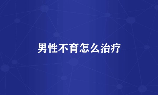 男性不育怎么治疗