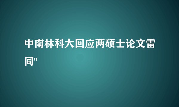 中南林科大回应两硕士论文雷同