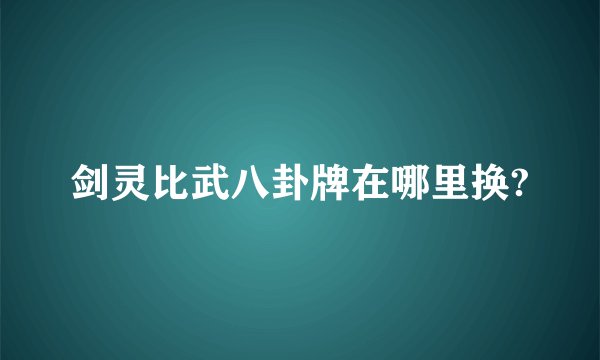 剑灵比武八卦牌在哪里换?