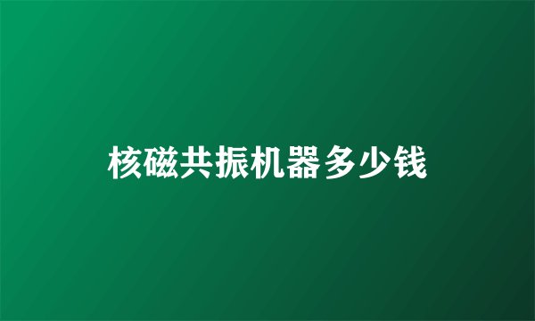 核磁共振机器多少钱