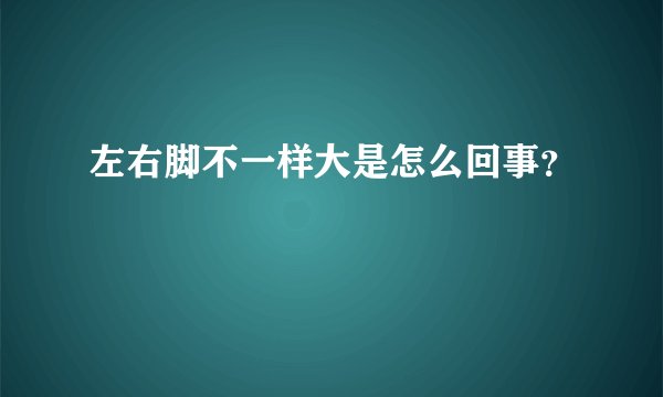 左右脚不一样大是怎么回事?