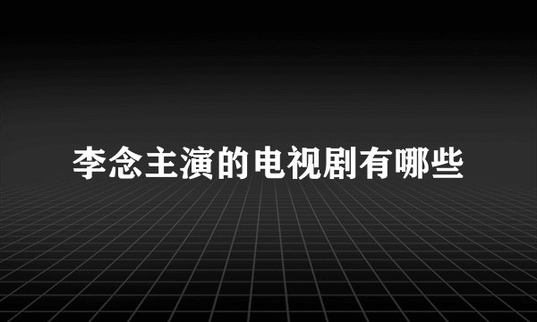 李念主演的电视剧有哪些