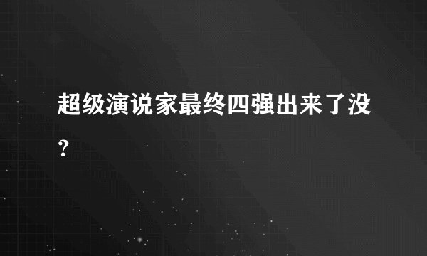 超级演说家最终四强出来了没？