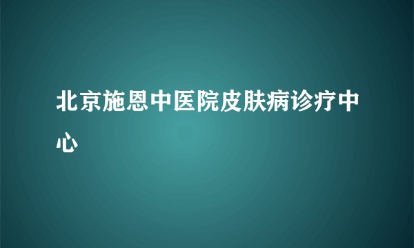 北京施恩中医院皮肤病诊疗中心