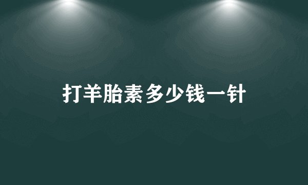 打羊胎素多少钱一针