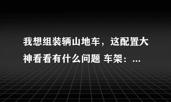 我想组装辆山地车，这配置大神看看有什么问题 车架：dync-007 前叉：tomn-003