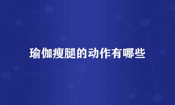 瑜伽瘦腿的动作有哪些