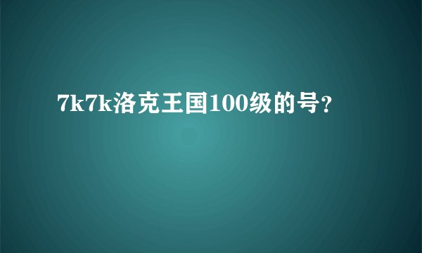 7k7k洛克王国100级的号？