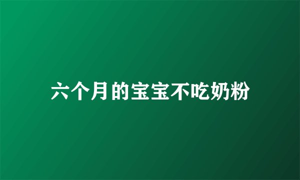 六个月的宝宝不吃奶粉