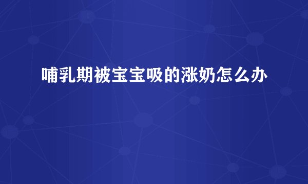 哺乳期被宝宝吸的涨奶怎么办