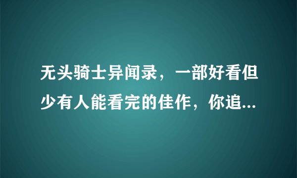 无头骑士异闻录，一部好看但少有人能看完的佳作，你追过这部番吗