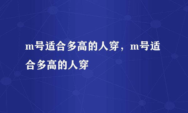 m号适合多高的人穿，m号适合多高的人穿