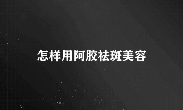怎样用阿胶祛斑美容