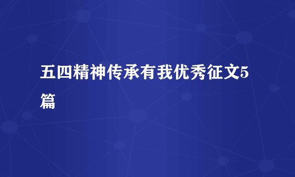 五四精神传承有我优秀征文5篇