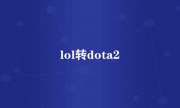 lol转dota2